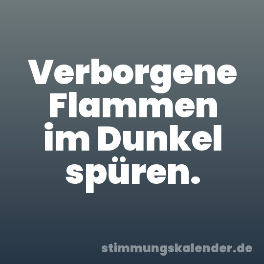 Verborgene Flammen im Dunkel spüren.