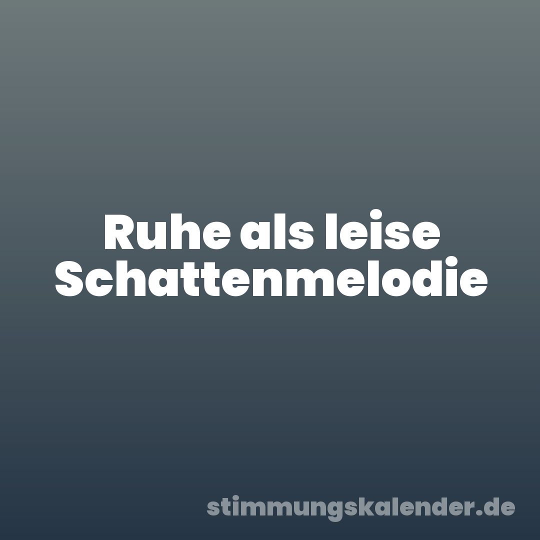 Ruhe als leise Schattenmelodie