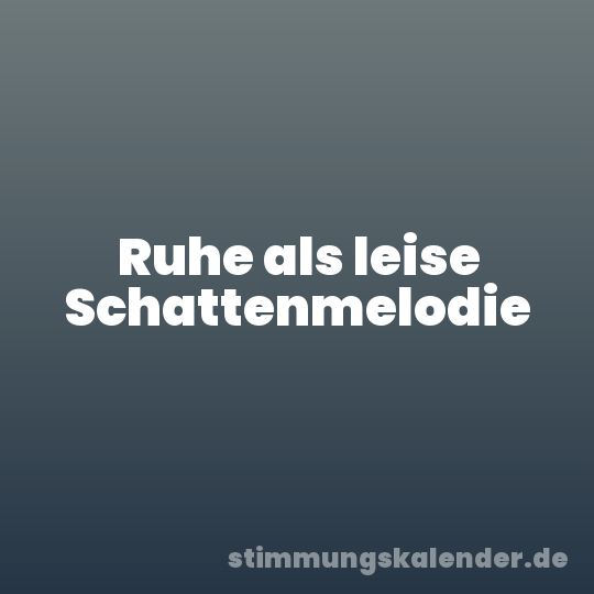 Ruhe als leise Schattenmelodie
