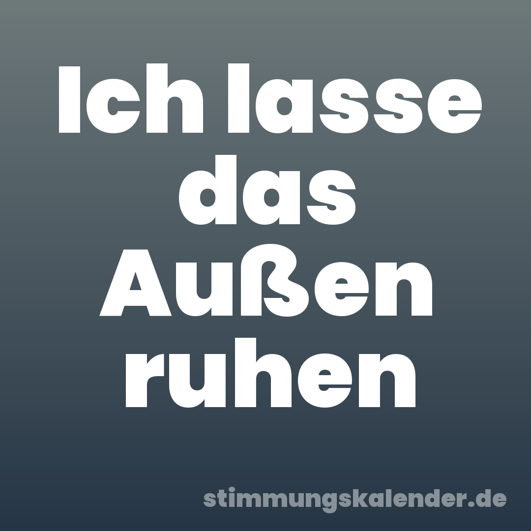 Ich lasse das Außen ruhen