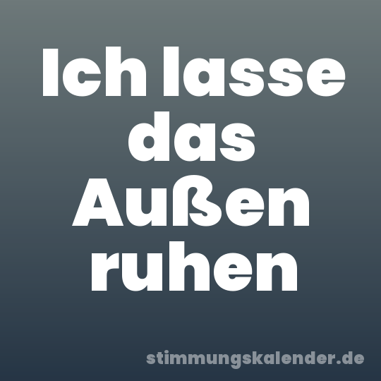 Ich lasse das Außen ruhen