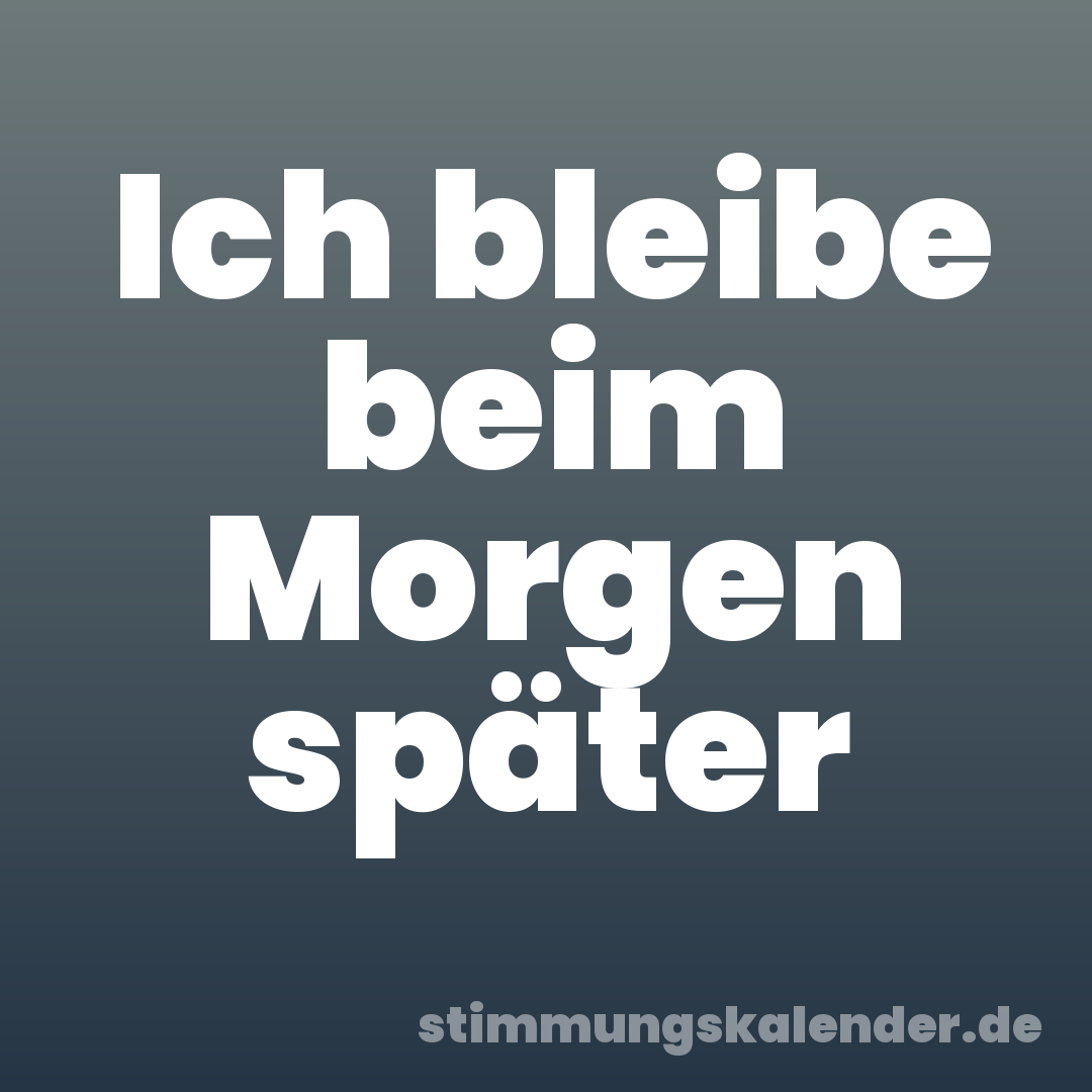Ich bleibe beim Morgen später