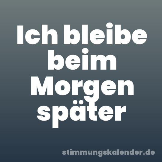 Ich bleibe beim Morgen später