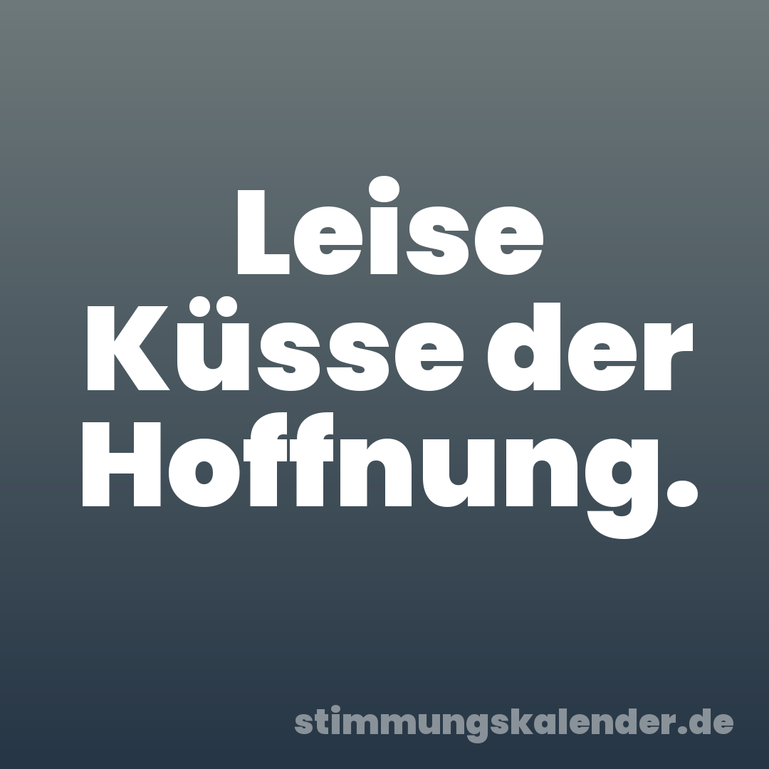 Leise Küsse der Hoffnung.