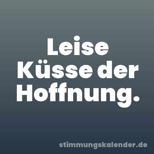 Leise Küsse der Hoffnung.