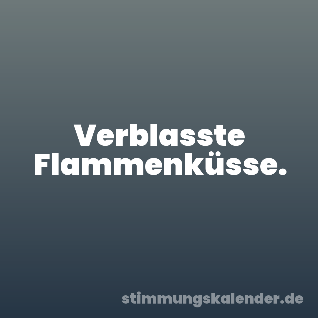 Verblasste Flammenküsse.