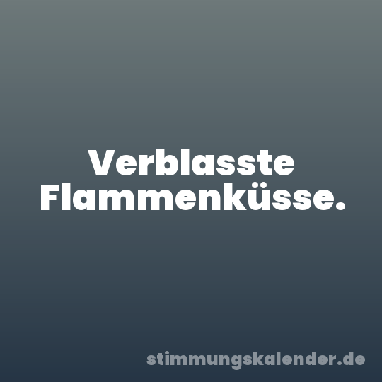 Verblasste Flammenküsse.