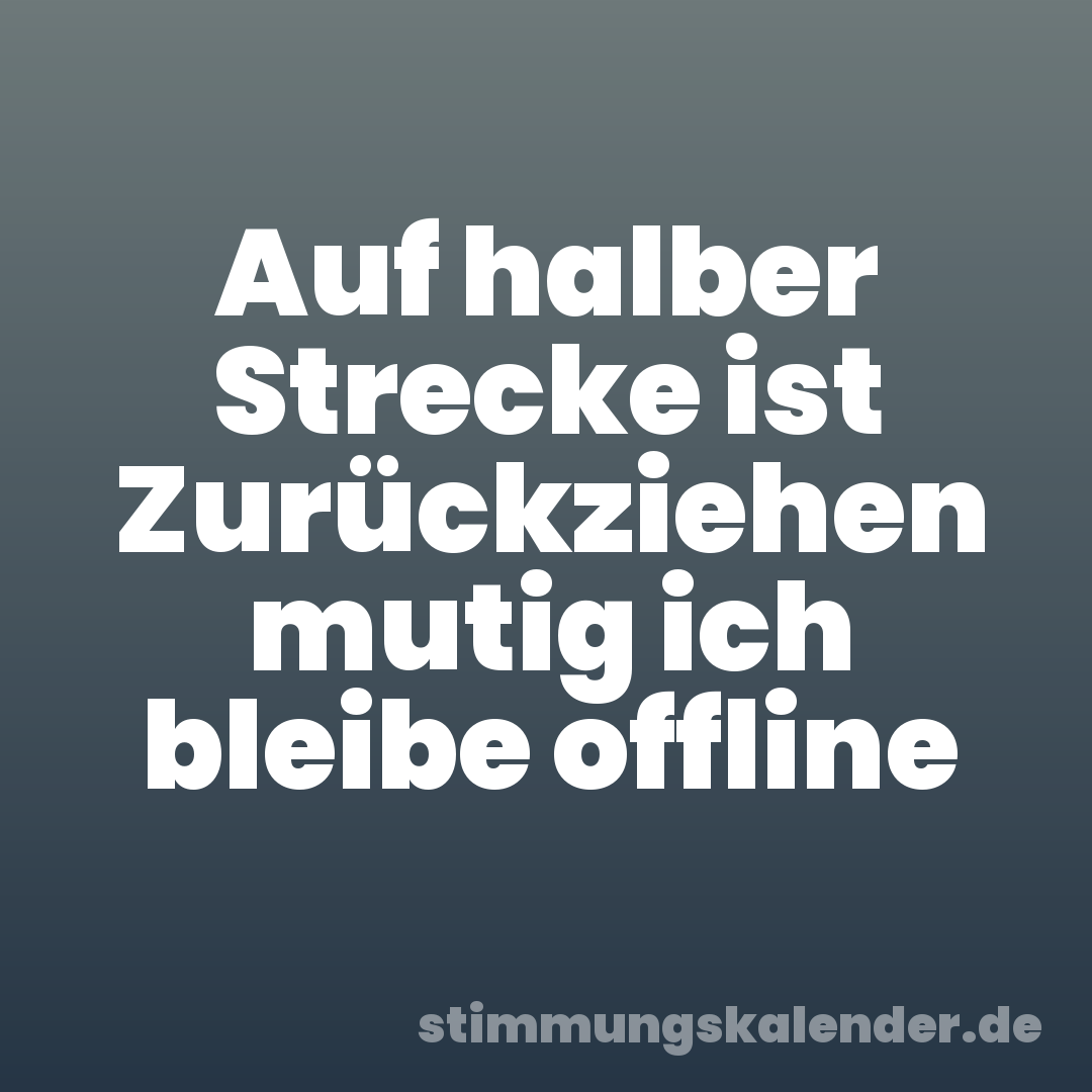 Auf halber Strecke ist Zurückziehen mutig ich bleibe offline