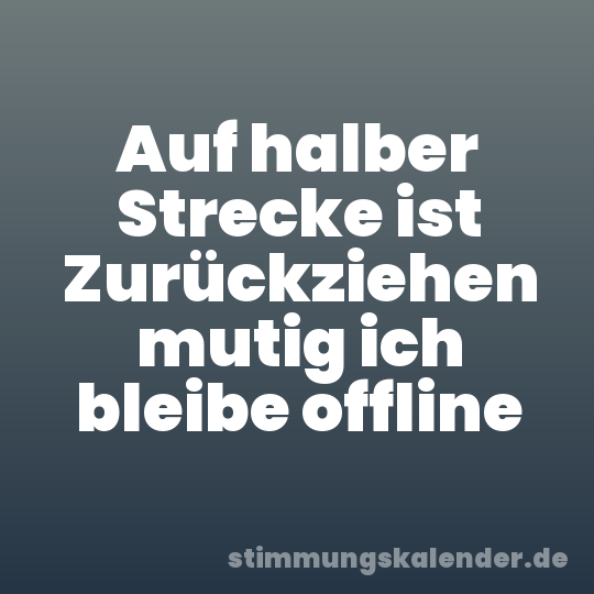 Auf halber Strecke ist Zurückziehen mutig ich bleibe offline