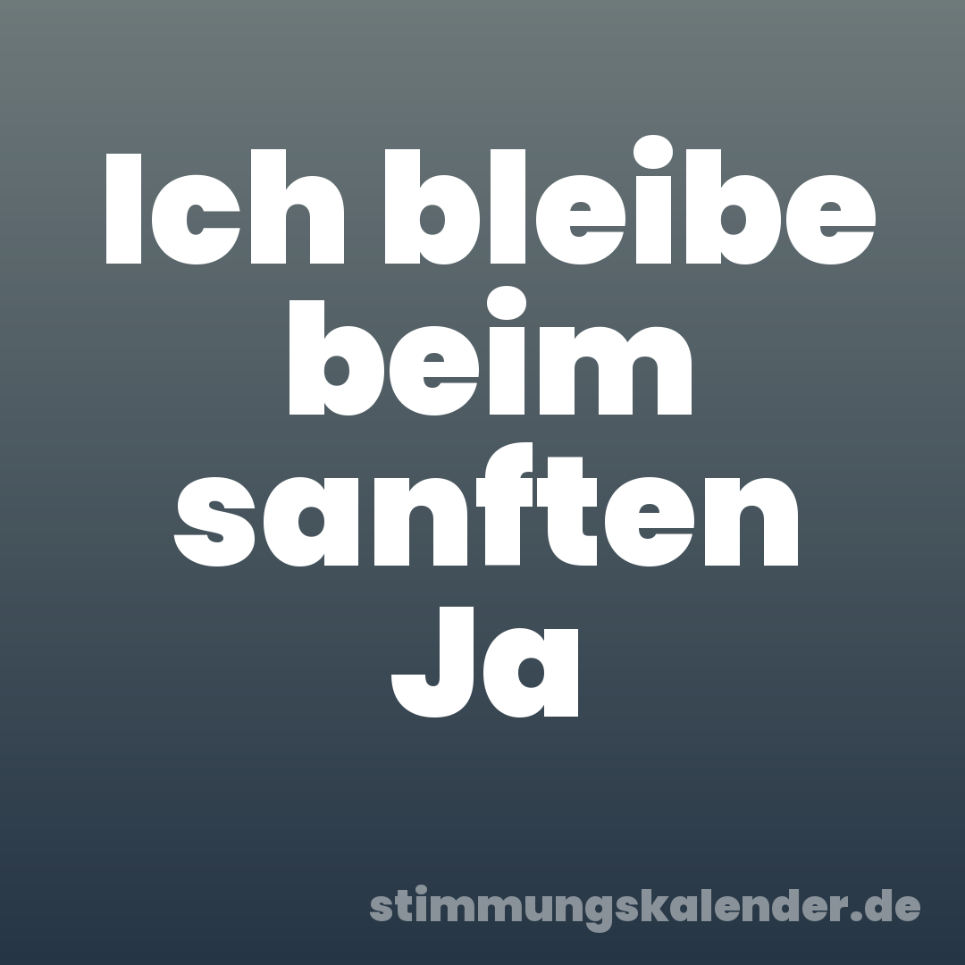 Ich bleibe beim sanften Ja