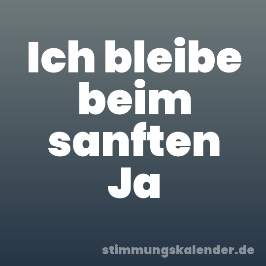 Ich bleibe beim sanften Ja