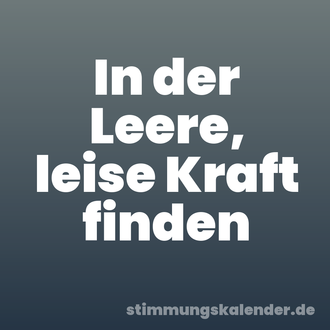 In der Leere, leise Kraft finden