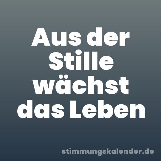 Aus der Stille wächst das Leben