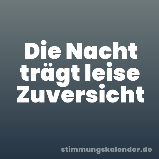 Die Nacht trägt leise Zuversicht