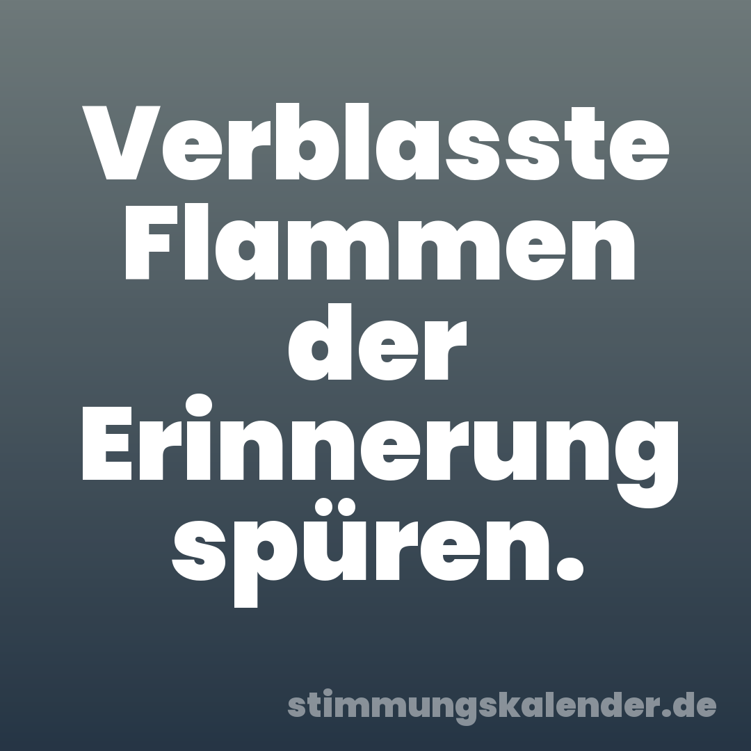Verblasste Flammen der Erinnerung spüren.