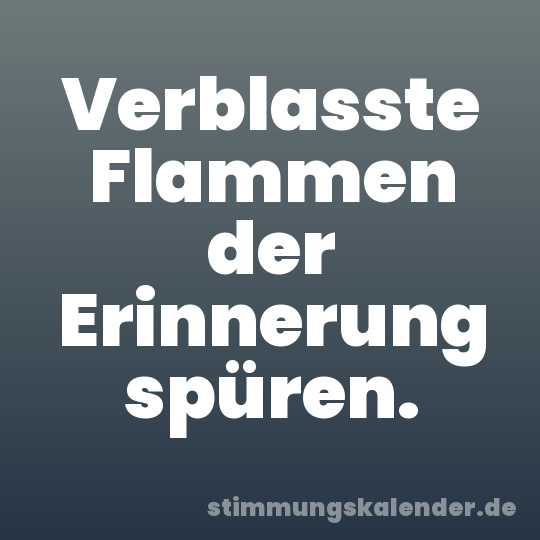 Verblasste Flammen der Erinnerung spüren.