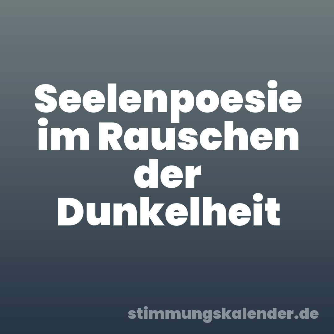 Seelenpoesie im Rauschen der Dunkelheit