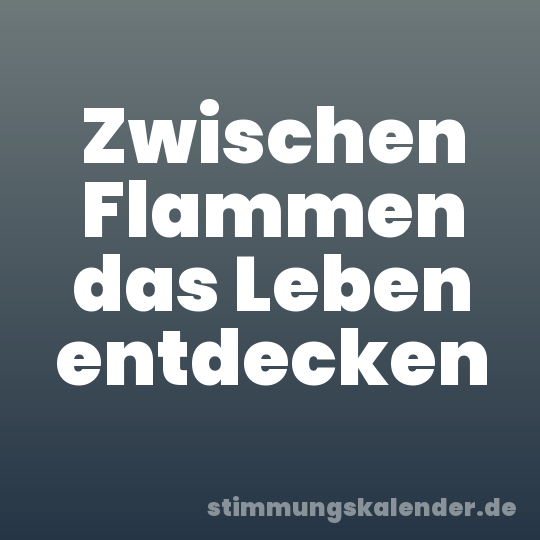 Zwischen Flammen das Leben entdecken