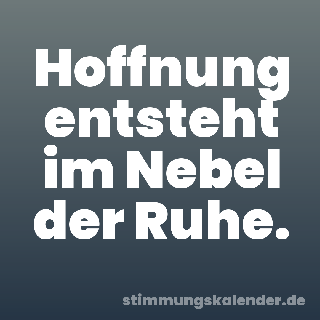 Hoffnung entsteht im Nebel der Ruhe.