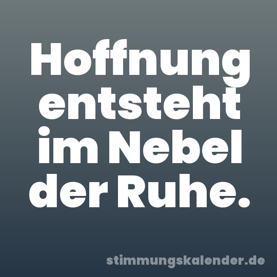 Hoffnung entsteht im Nebel der Ruhe.