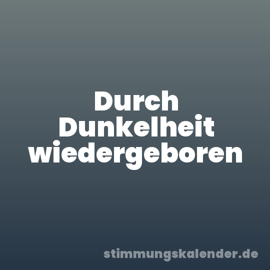 Durch Dunkelheit wiedergeboren