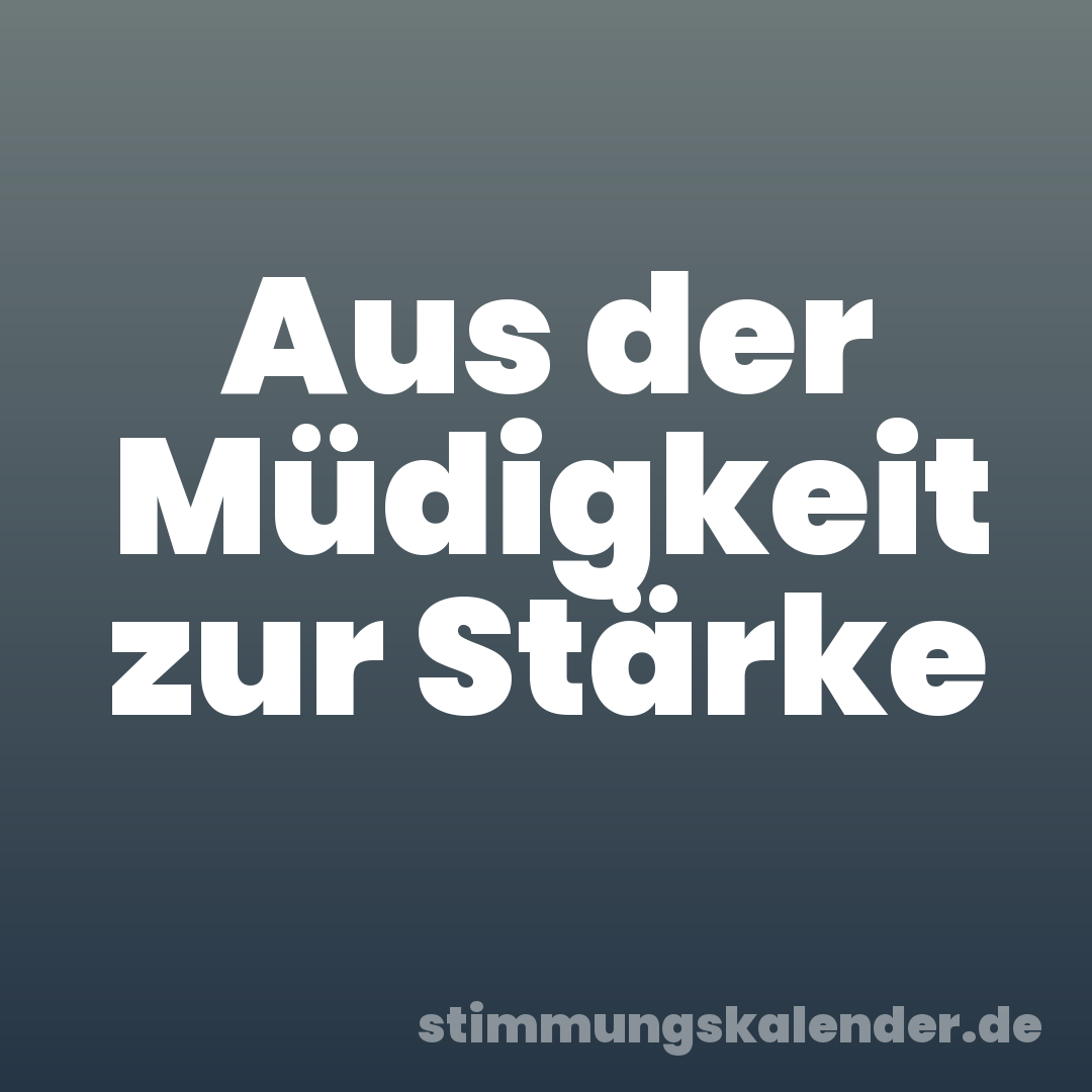 Aus der Müdigkeit zur Stärke