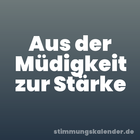 Aus der Müdigkeit zur Stärke