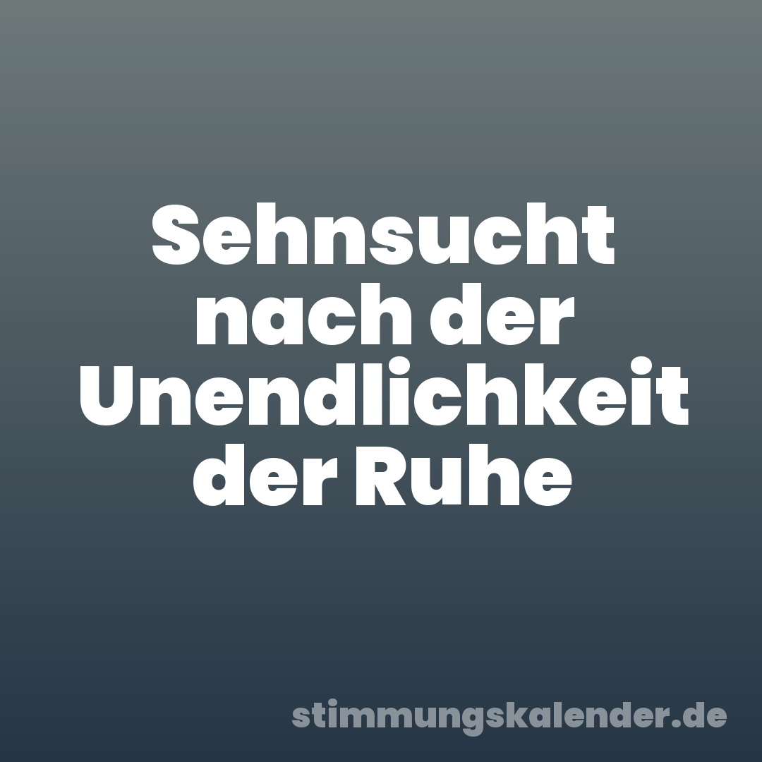Sehnsucht nach der Unendlichkeit der Ruhe