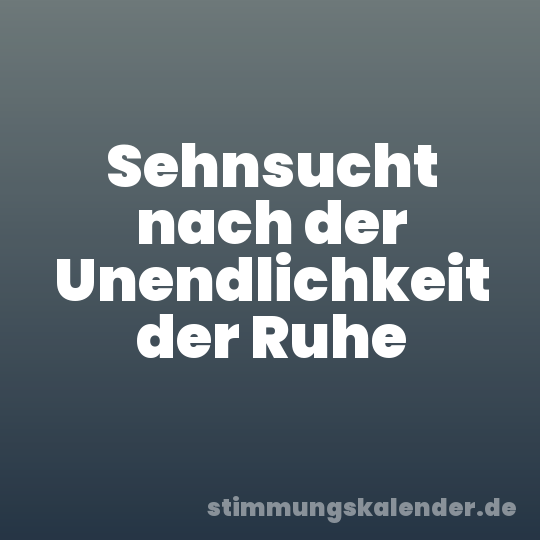 Sehnsucht nach der Unendlichkeit der Ruhe