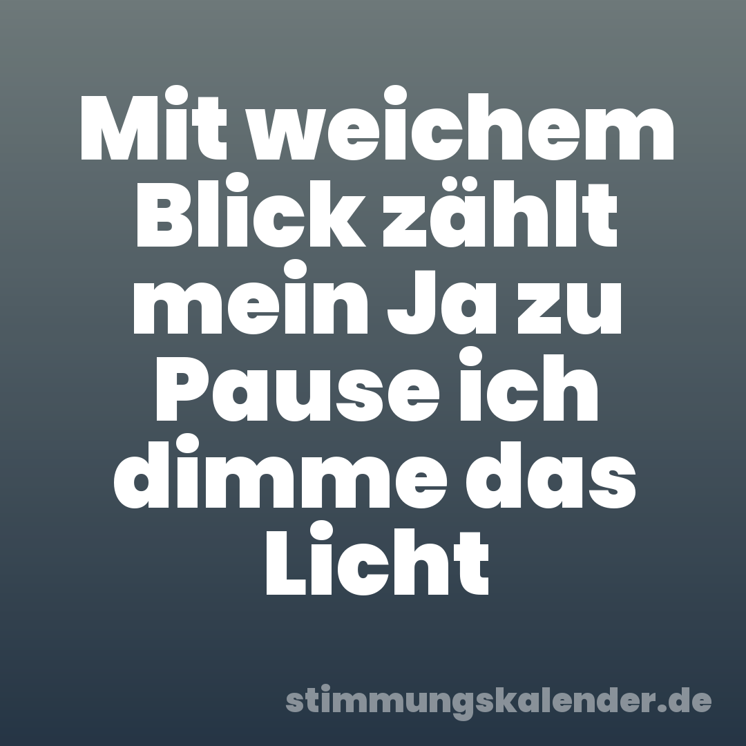 Mit weichem Blick zählt mein Ja zu Pause ich dimme das Licht