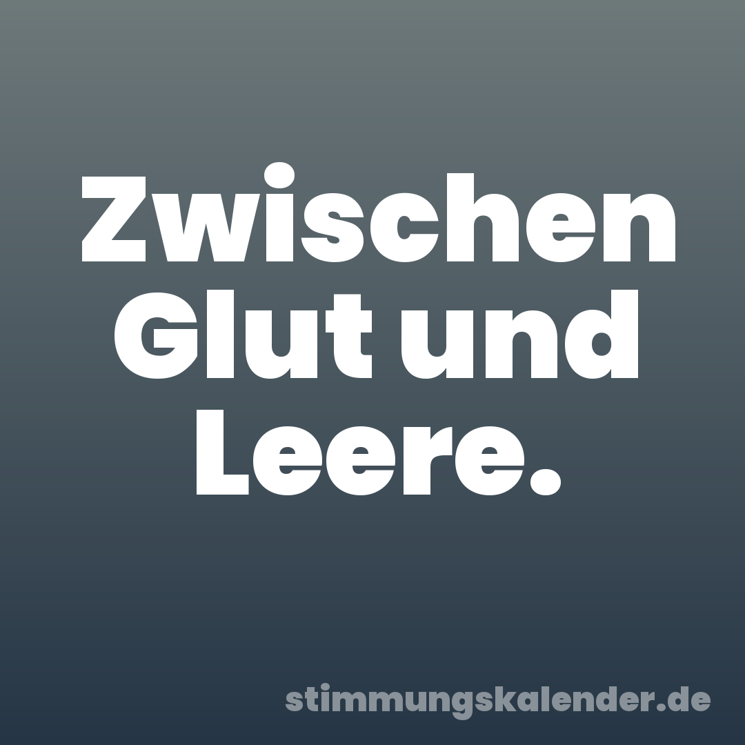 Zwischen Glut und Leere.