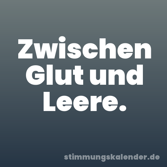 Zwischen Glut und Leere.