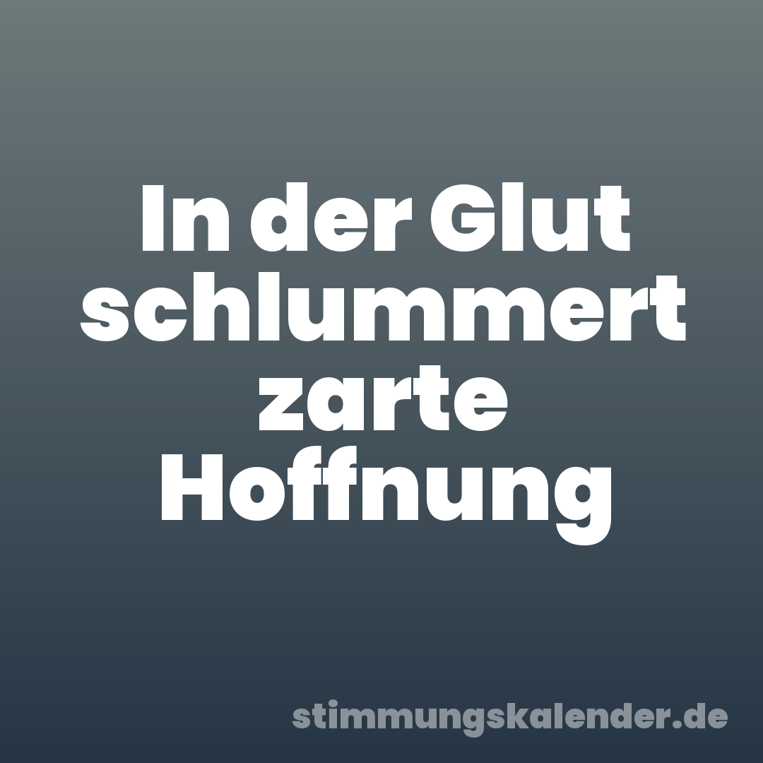 In der Glut schlummert zarte Hoffnung
