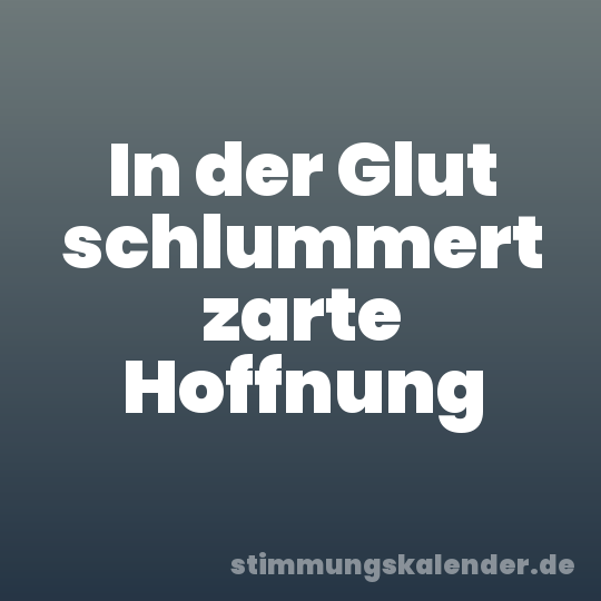 In der Glut schlummert zarte Hoffnung