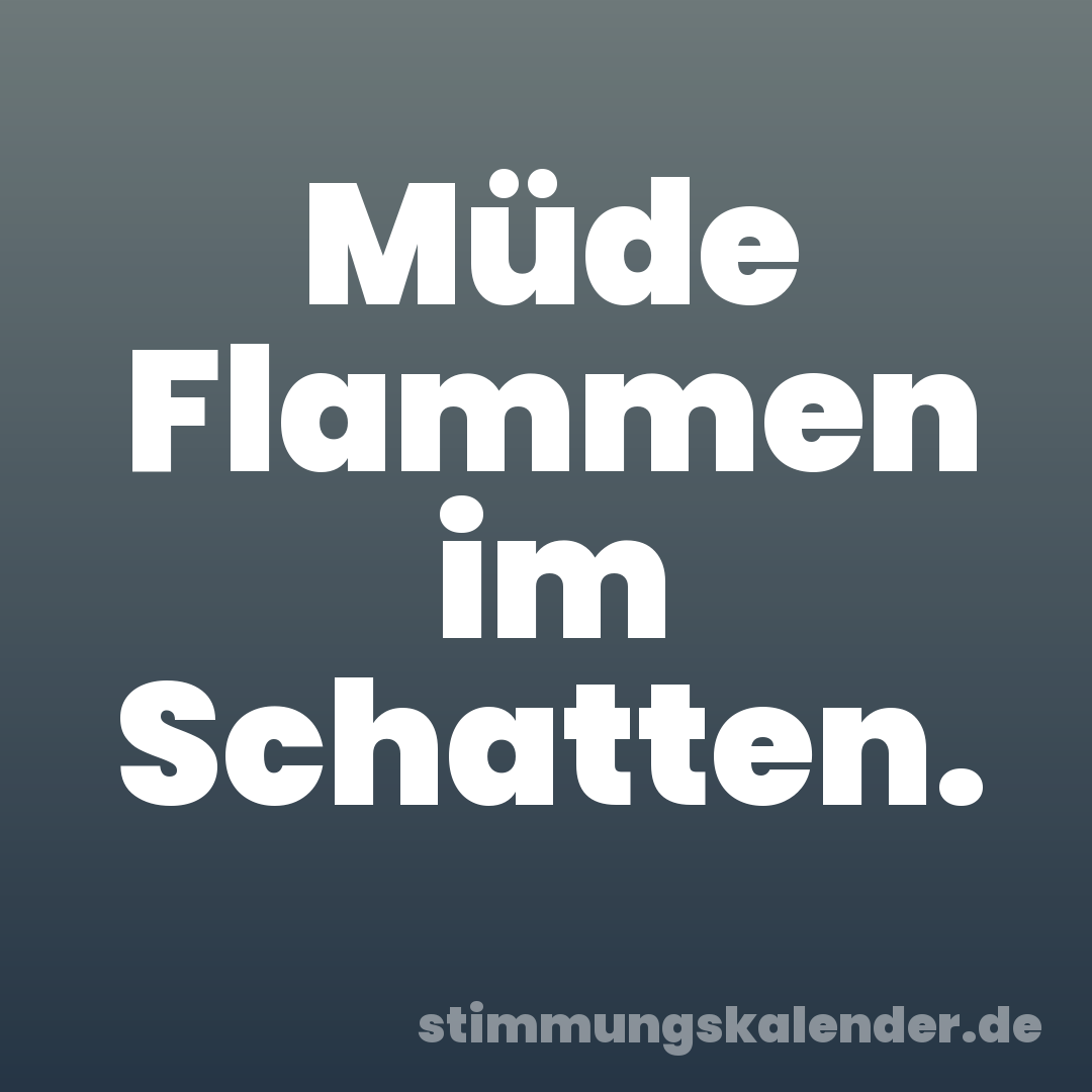 Müde Flammen im Schatten.