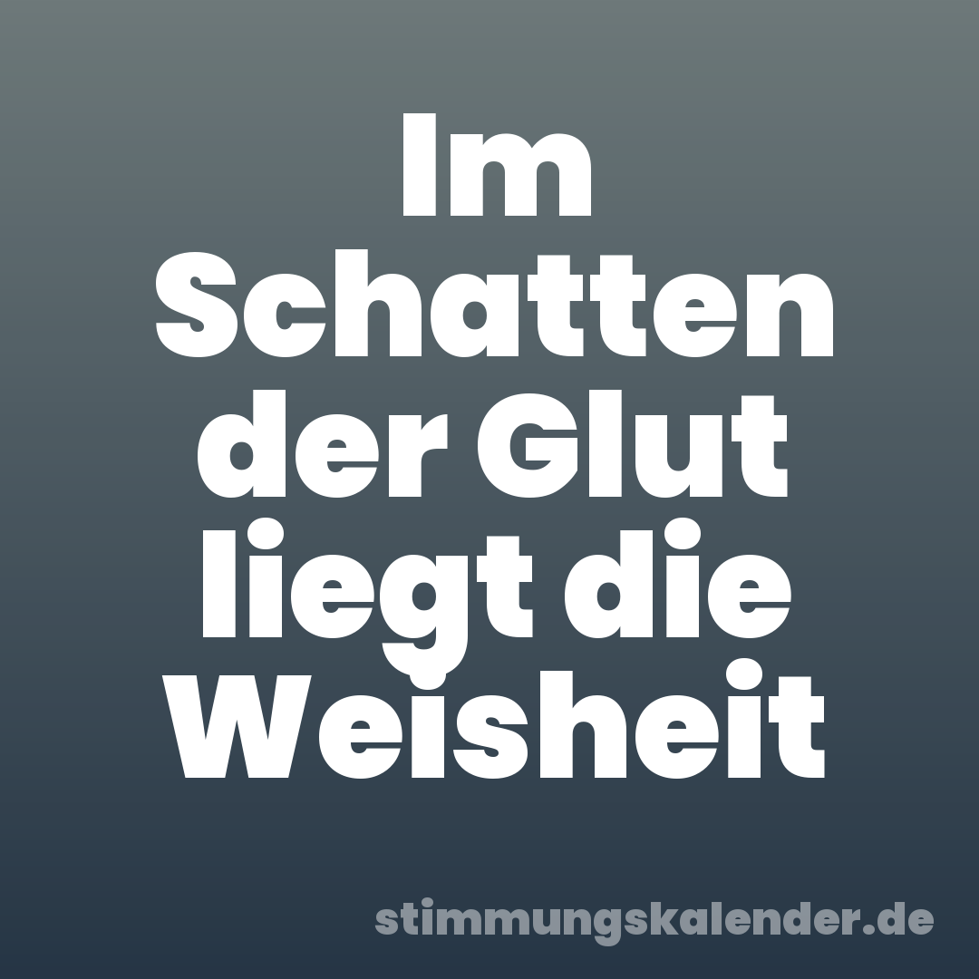 Im Schatten der Glut liegt die Weisheit