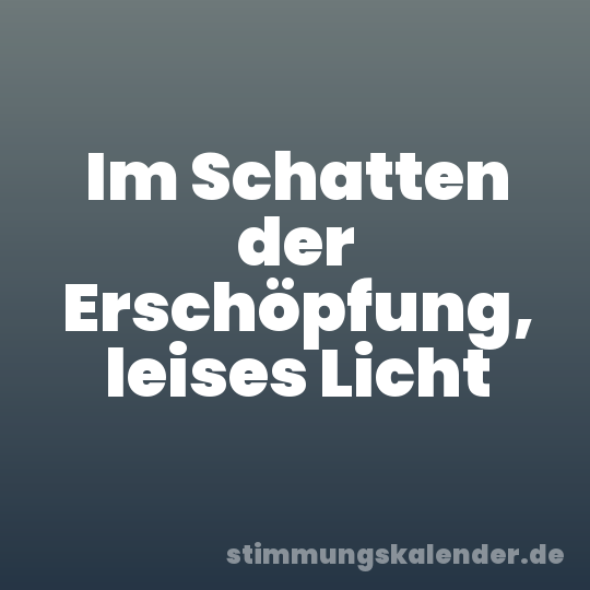Im Schatten der Erschöpfung, leises Licht