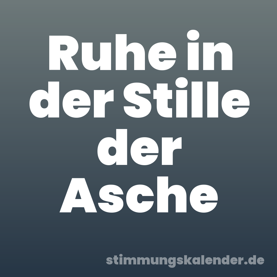 Ruhe in der Stille der Asche