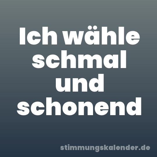 Ich wähle schmal und schonend