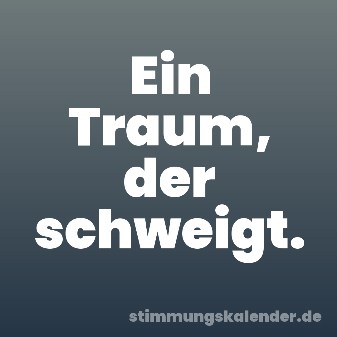 Ein Traum, der schweigt.