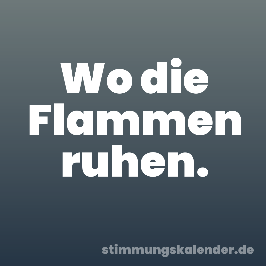 Wo die Flammen ruhen.