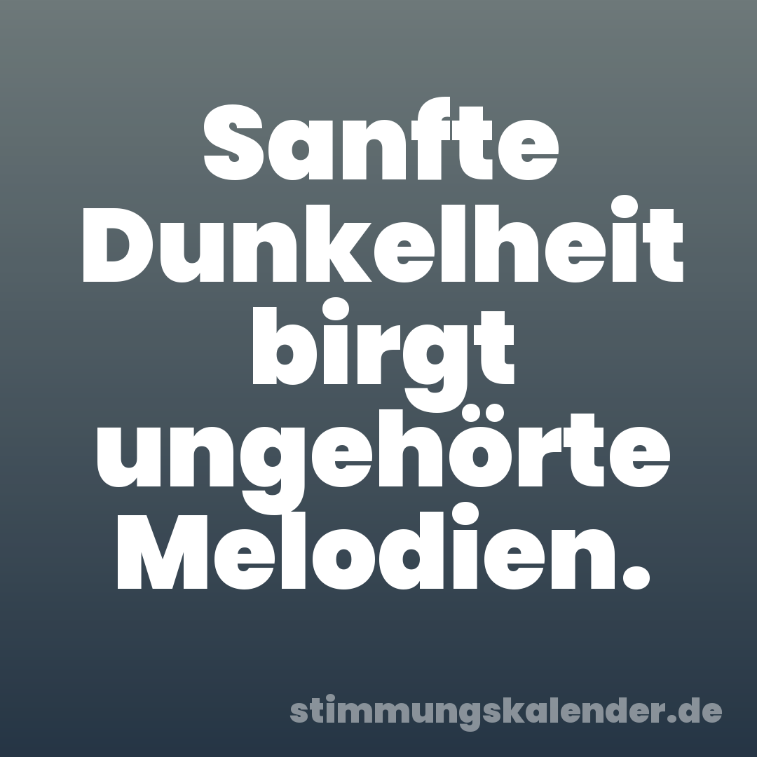 Sanfte Dunkelheit birgt ungehörte Melodien.