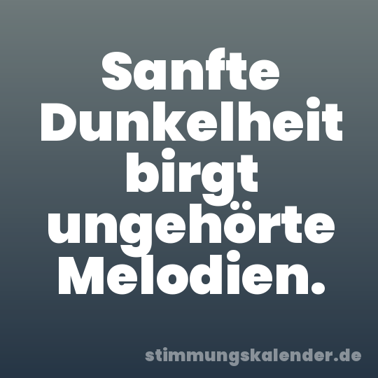 Sanfte Dunkelheit birgt ungehörte Melodien.