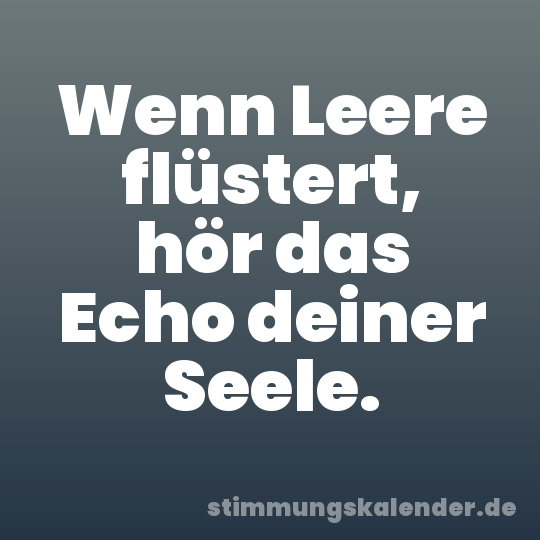 Wenn Leere flüstert, hör das Echo deiner Seele.