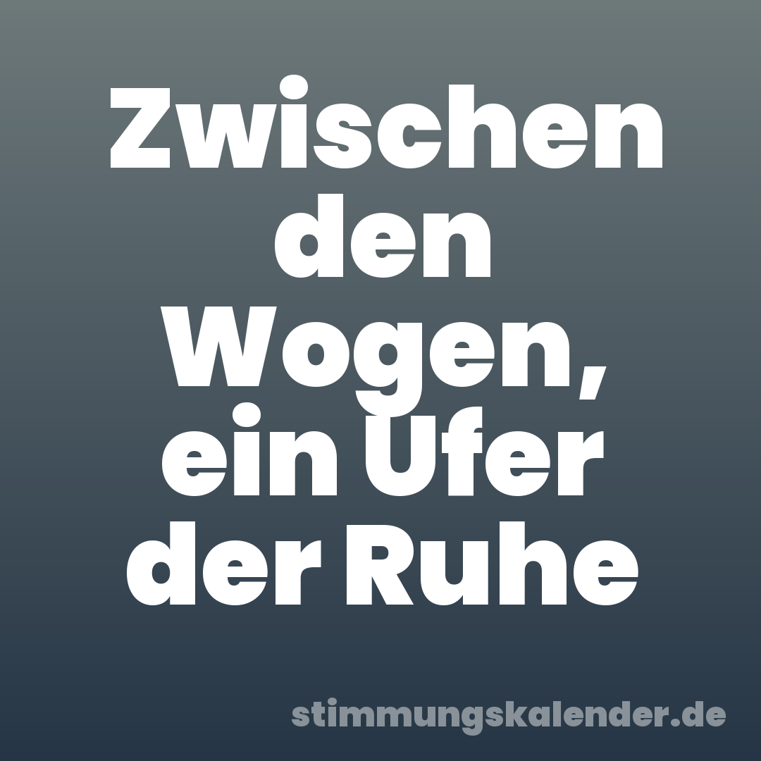 Zwischen den Wogen, ein Ufer der Ruhe