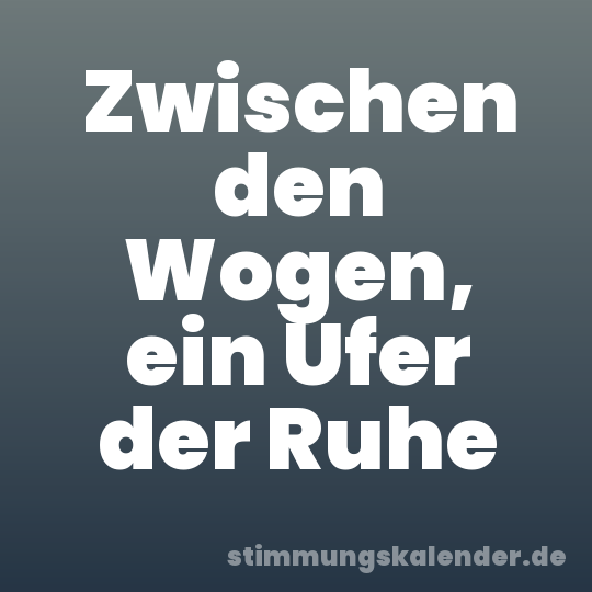 Zwischen den Wogen, ein Ufer der Ruhe
