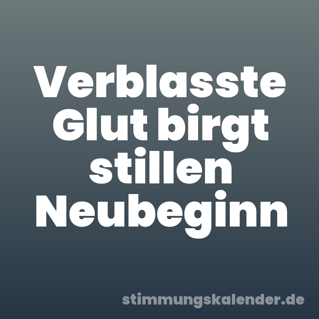 Verblasste Glut birgt stillen Neubeginn