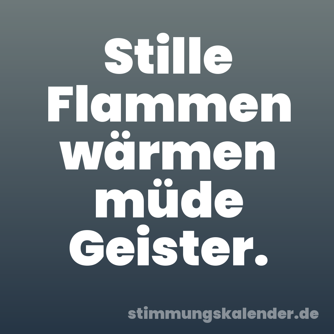 Stille Flammen wärmen müde Geister.