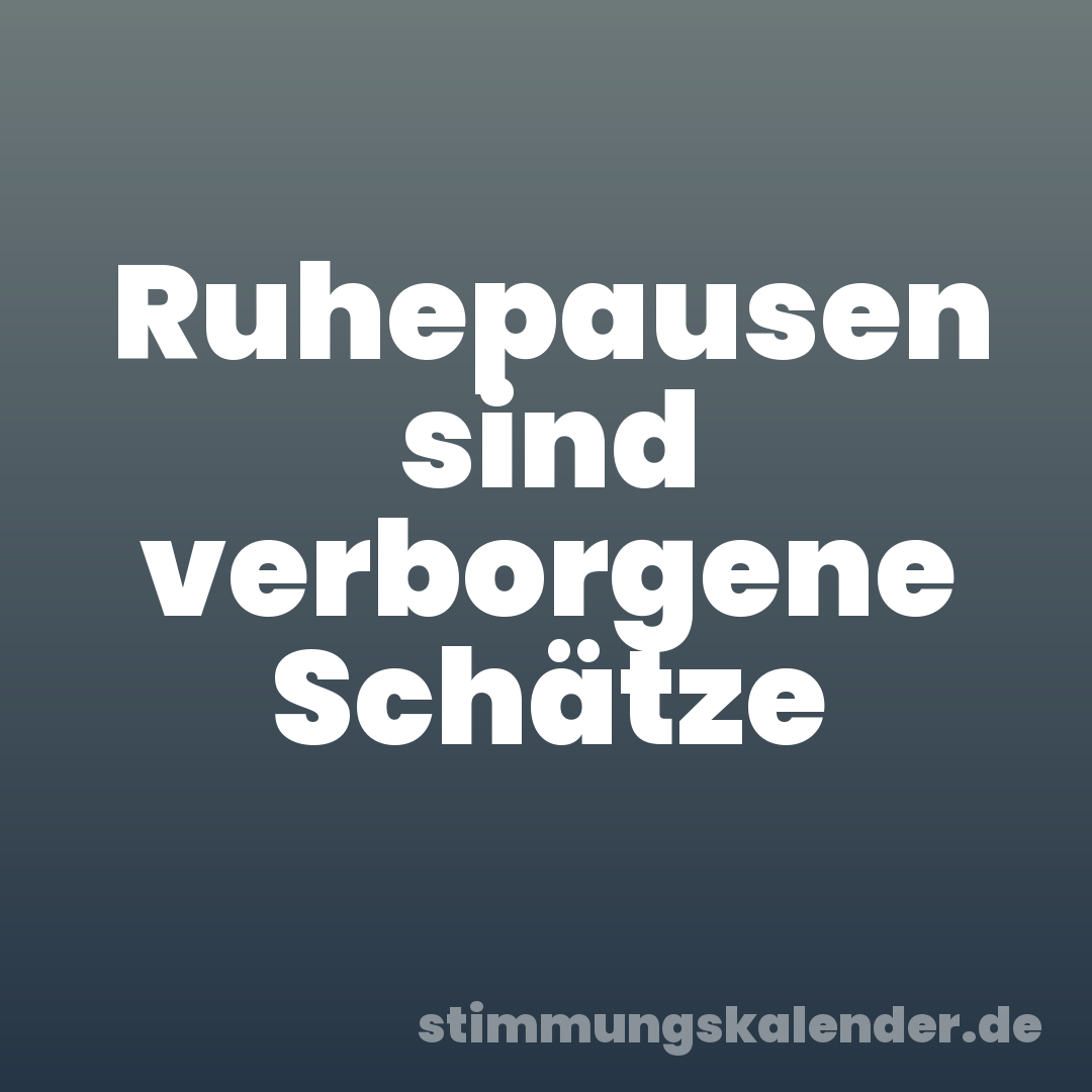 Ruhepausen sind verborgene Schätze