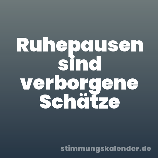Ruhepausen sind verborgene Schätze
